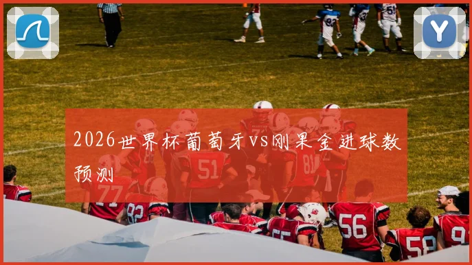 2026世界杯葡萄牙vs刚果金进球数预测
