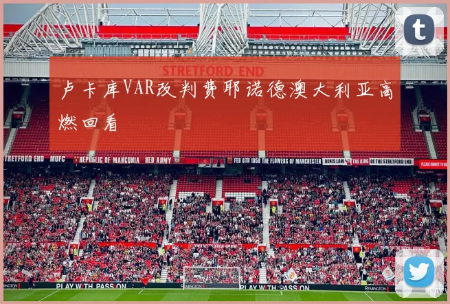 卢卡库VAR改判费耶诺德澳大利亚高燃回看