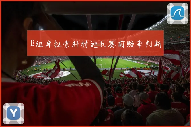 E组库拉索科特迪瓦赛前赔率判断