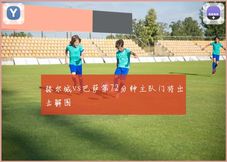 赫尔城vs巴萨第72分钟主队门将出击解围